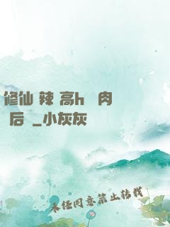 修仙 辣 高h 濃肉 后宮